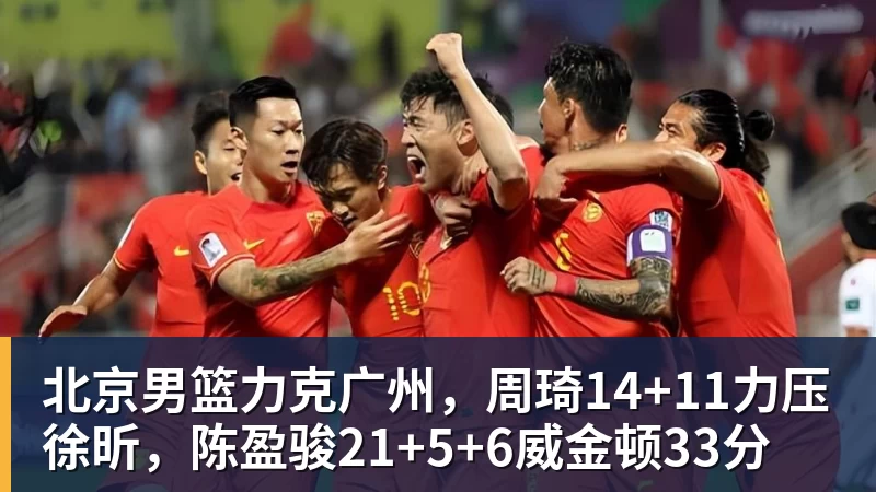 北京男篮力克广州,周琦14+11力压徐昕,陈盈骏21+5+6威金顿33分