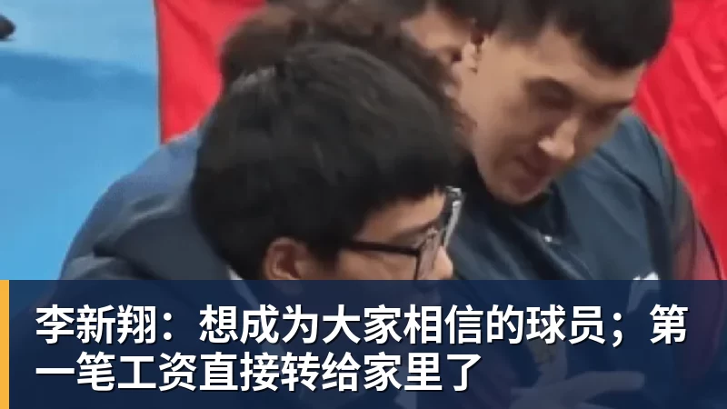李新翔:想成为大家相信的球员;第一笔工资直接转给家里了
