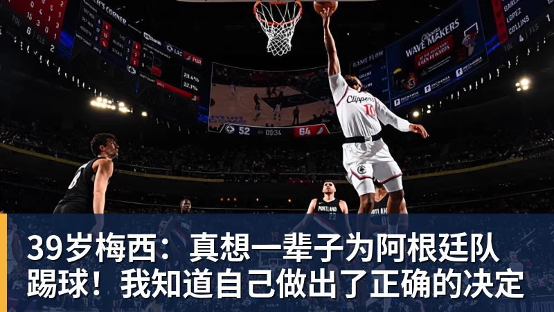 39岁梅西：真想一辈子为阿根廷队踢球！我知道自己做出了正确的决定